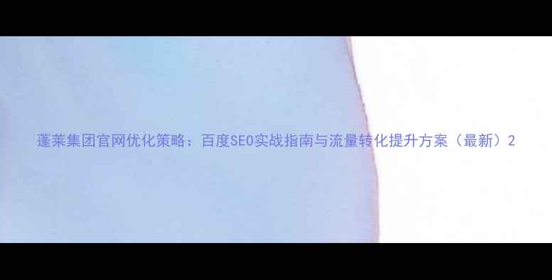 图片 蓬莱集团官网优化策略：百度SEO实战指南与流量转化提升方案（最新）2