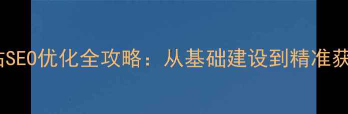 图片 藁城区企业网站SEO优化全攻略：从基础建设到精准获客的实战指南2