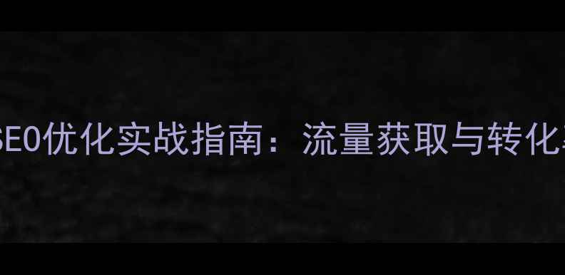 图片 虚拟产品网站SEO优化实战指南：流量获取与转化率提升全流程1