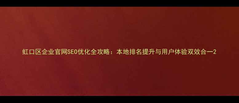 图片 虹口区企业官网SEO优化全攻略：本地排名提升与用户体验双效合一2