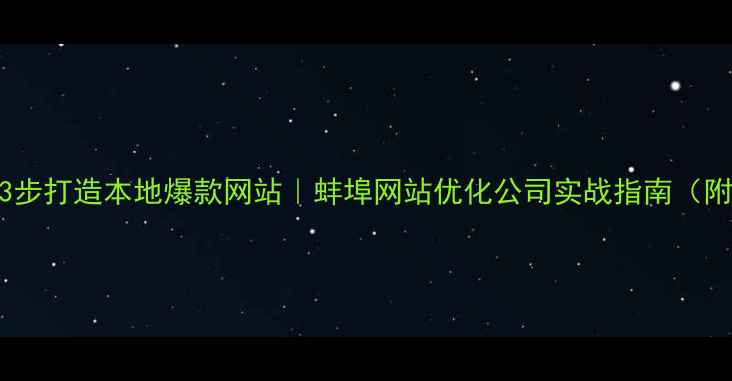 图片 蚌埠企业必看3步打造本地爆款网站｜蚌埠网站优化公司实战指南（附免费工具包）