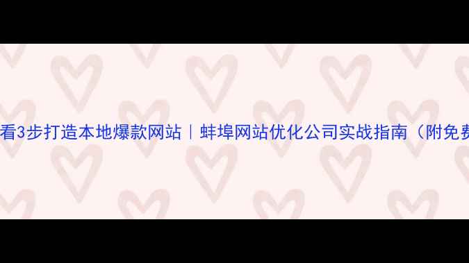 图片 蚌埠企业必看3步打造本地爆款网站｜蚌埠网站优化公司实战指南（附免费工具包）1