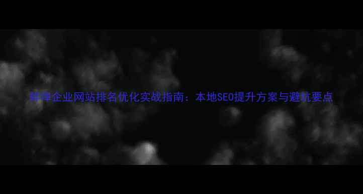 图片 蚌埠企业网站排名优化实战指南：本地SEO提升方案与避坑要点