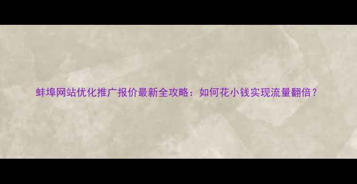 图片 蚌埠网站优化推广报价最新全攻略：如何花小钱实现流量翻倍？