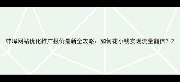 图片 蚌埠网站优化推广报价最新全攻略：如何花小钱实现流量翻倍？2