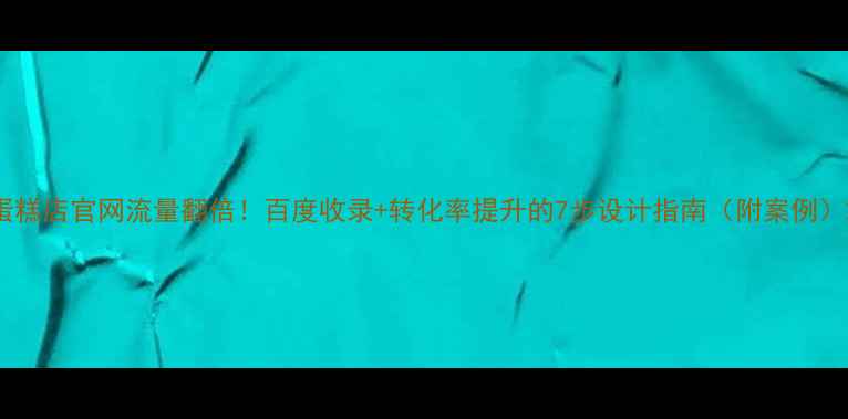 图片 蛋糕店官网流量翻倍！百度收录+转化率提升的7步设计指南（附案例）2