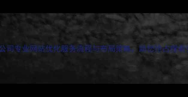图片 行业排名公司专业网站优化服务流程与布局策略，助您抢占搜索引擎流量2