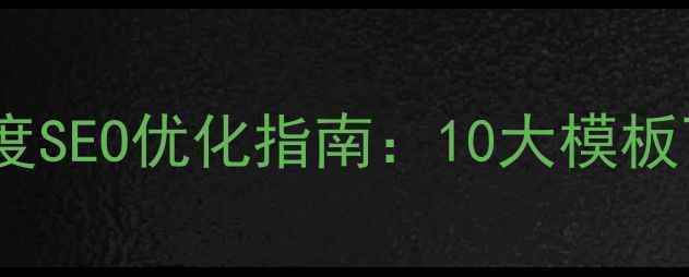 图片 行业网站模板百度SEO优化指南：10大模板下载+搭建全流程