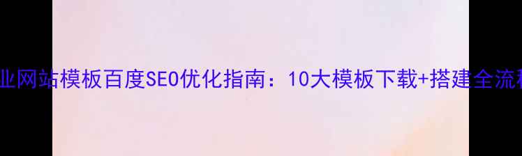 图片 行业网站模板百度SEO优化指南：10大模板下载+搭建全流程1