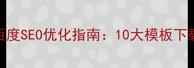 图片 行业网站模板百度SEO优化指南：10大模板下载+搭建全流程2