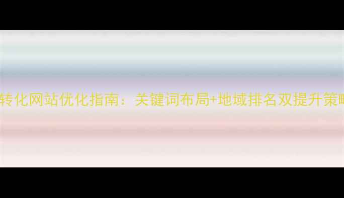 图片 行唐本地企业必看！高转化网站优化指南：关键词布局+地域排名双提升策略（附免费诊断服务）2