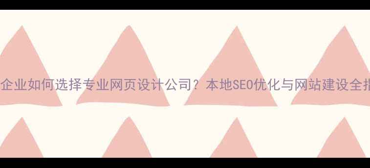 图片 衡阳企业如何选择专业网页设计公司？本地SEO优化与网站建设全指南1
