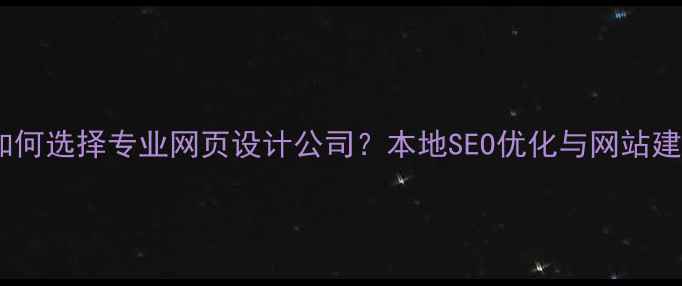 图片 衡阳企业如何选择专业网页设计公司？本地SEO优化与网站建设全指南2