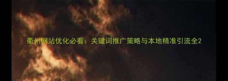 图片 衢州网站优化必看：关键词推广策略与本地精准引流全2