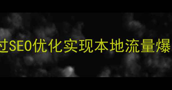 图片 襄阳企业如何通过SEO优化实现本地流量爆发？5大核心策略