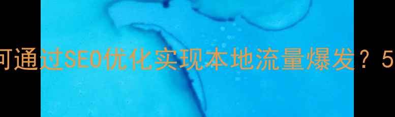 图片 襄阳企业如何通过SEO优化实现本地流量爆发？5大核心策略2