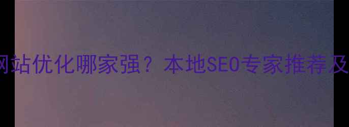 图片 襄阳企业网站优化哪家强？本地SEO专家推荐及避坑指南1