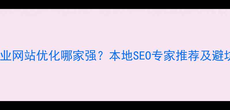 图片 襄阳企业网站优化哪家强？本地SEO专家推荐及避坑指南2