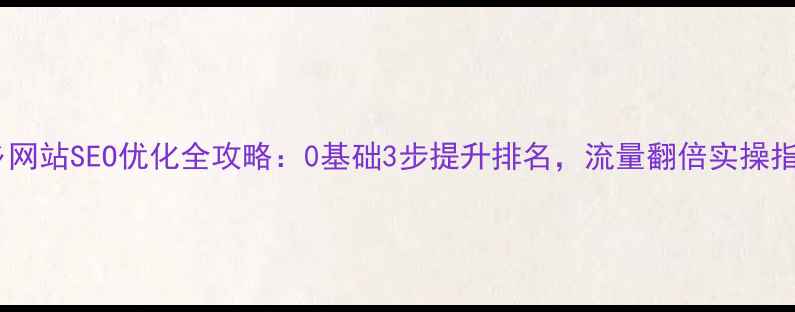 图片 西乡网站SEO优化全攻略：0基础3步提升排名，流量翻倍实操指南1