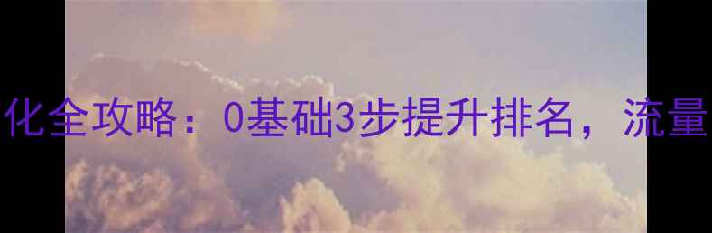 图片 西乡网站SEO优化全攻略：0基础3步提升排名，流量翻倍实操指南2