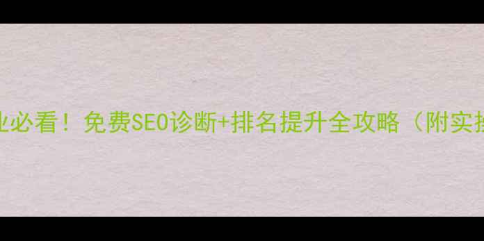 图片 西华企业必看！免费SEO诊断+排名提升全攻略（附实操案例）