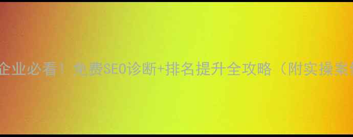 图片 西华企业必看！免费SEO诊断+排名提升全攻略（附实操案例）2