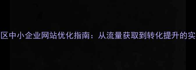 图片 西南地区中小企业网站优化指南：从流量获取到转化提升的实操方案