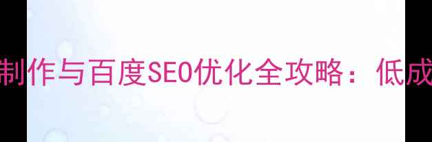 图片 西城企业官网制作与百度SEO优化全攻略：低成本高转化方案