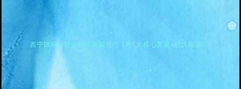 图片 西宁微网站建设价格最新报价（附5大核心要素+避坑指南）2