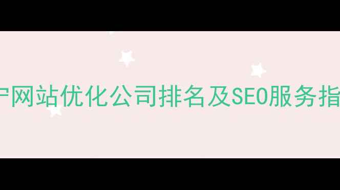 图片 西宁网站优化公司排名及SEO服务指南1