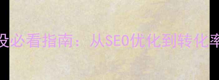 图片 西安企业网站建设必看指南：从SEO优化到转化率提升的完整方案