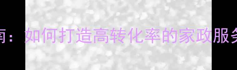 图片 西安家政公司网站建设指南：如何打造高转化率的家政服务平台（SEO优化全攻略）1