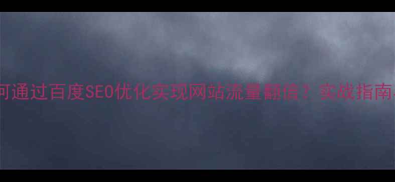 图片 西安本地企业如何通过百度SEO优化实现网站流量翻倍？实战指南与排名提升秘籍1