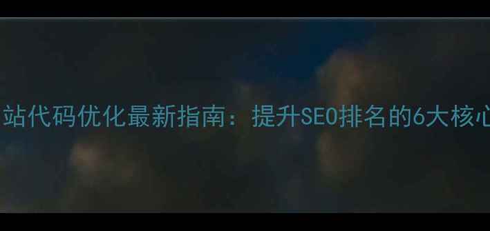 图片 西安网站代码优化最新指南：提升SEO排名的6大核心策略2
