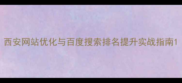 图片 西安网站优化与百度搜索排名提升实战指南1