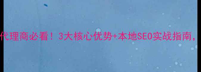 图片 西安网站优化代理商必看！3大核心优势+本地SEO实战指南，助你流量翻倍