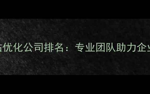 图片 西湖区网站优化公司排名：专业团队助力企业SEO升级2