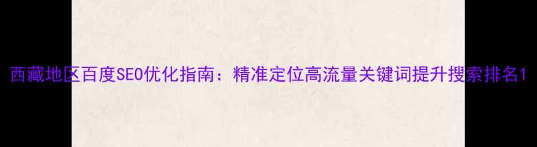 图片 西藏地区百度SEO优化指南：精准定位高流量关键词提升搜索排名1