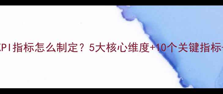 图片 视觉设计KPI指标怎么制定？5大核心维度+10个关键指标+实操案例