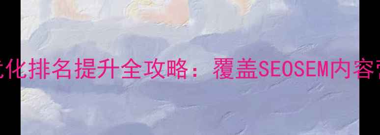 图片 许昌企业网站优化排名提升全攻略：覆盖SEOSEM内容营销的实战指南