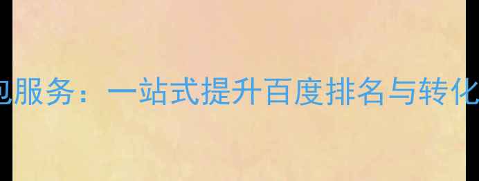 图片 许昌整站网站优化外包服务：一站式提升百度排名与转化率的全流程解决方案1