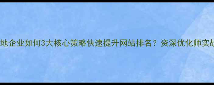 图片 许昌本地企业如何3大核心策略快速提升网站排名？资深优化师实战方案2
