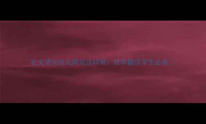 图片 论文语句优化网站这样做！效率翻倍学生必备✨