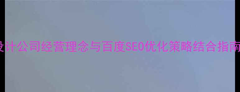 图片 设计公司经营理念与百度SEO优化策略结合指南1