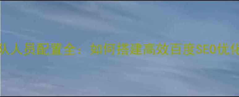 图片 设计团队人员配置全：如何搭建高效百度SEO优化团队？