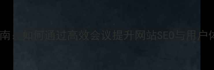 图片 设计团队例会优化指南：如何通过高效会议提升网站SEO与用户体验（百度SEO实战）