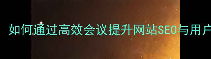 图片 设计团队例会优化指南：如何通过高效会议提升网站SEO与用户体验（百度SEO实战）2