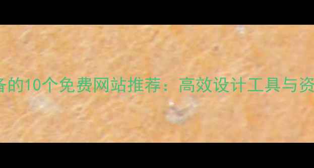 图片 设计师必备的10个免费网站推荐：高效设计工具与资源平台全2