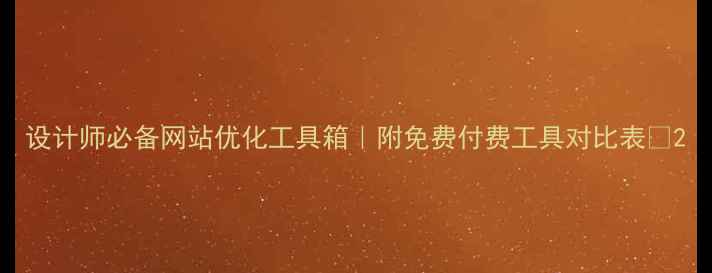 图片 设计师必备网站优化工具箱｜附免费付费工具对比表🔥2