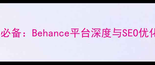 图片 设计师必备：Behance平台深度与SEO优化指南1
